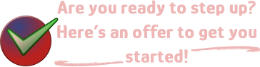 Are you ready to step up? Here’s an offer to get you started! d d